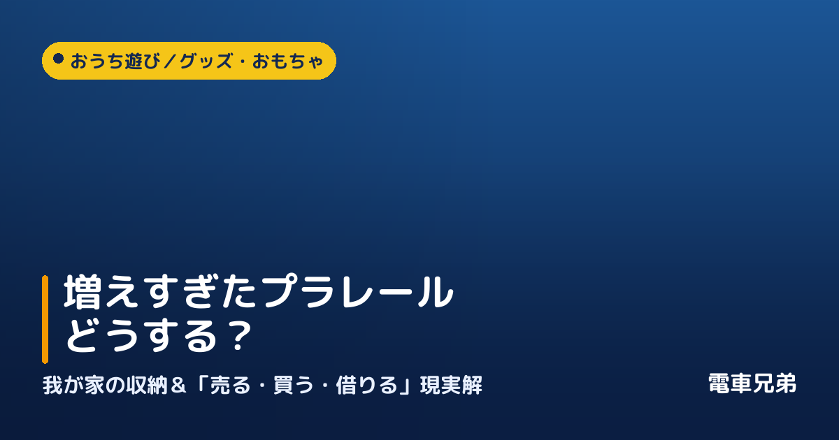 増えすぎたプラレール、どうする？我が家の収納と「売る・買う・借りる」現実解【実体験】
